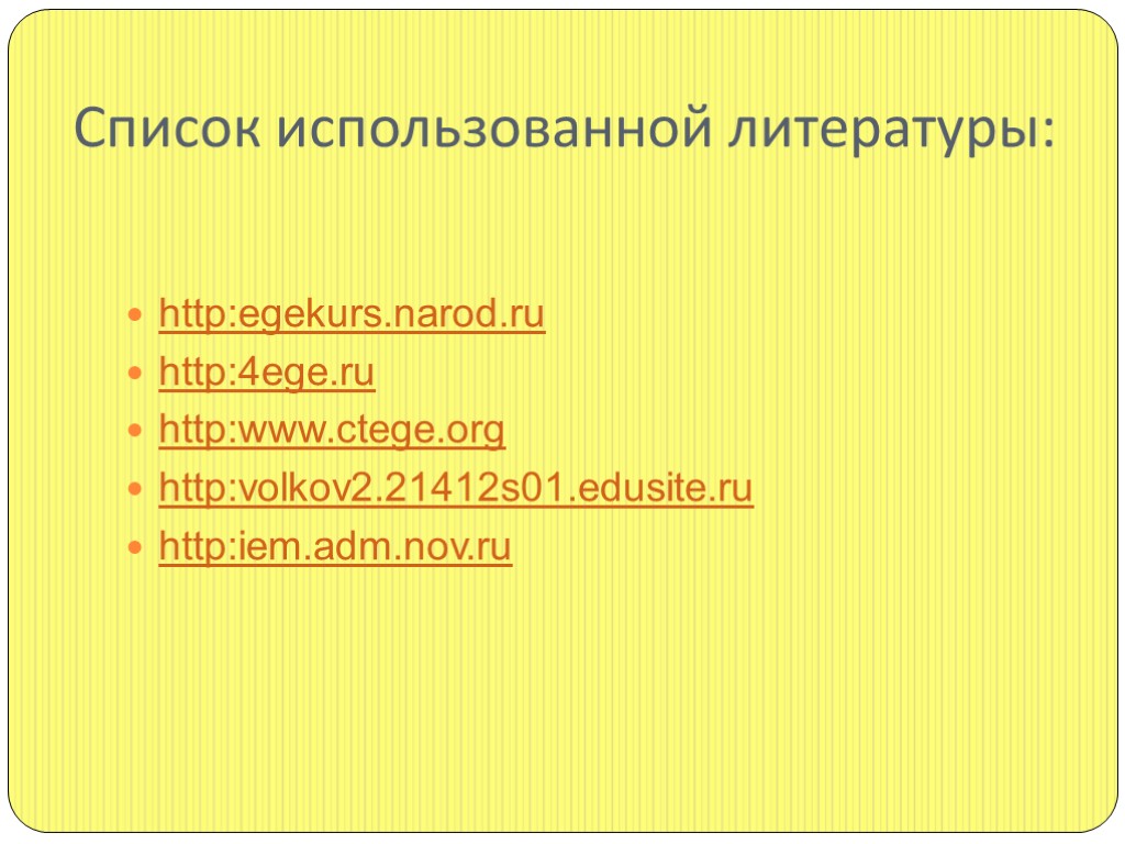 Список использованной литературы: http:egekurs.narod.ru http:4ege.ru http:www.ctege.org http:volkov2.21412s01.edusite.ru http:iem.adm.nov.ru